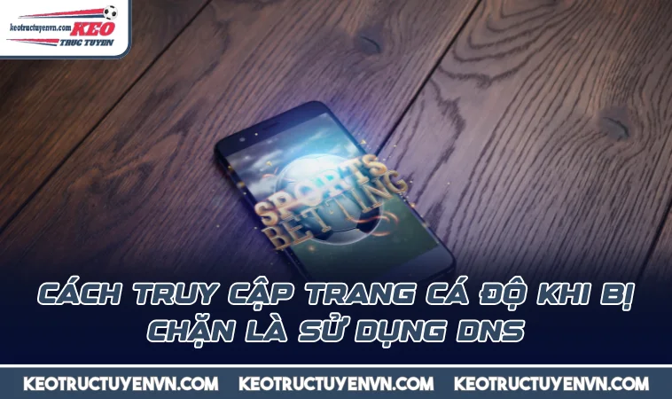 cach truy cap trang ca do khi bi chan la su dung dns Cách truy cập trang cá độ khi bị chặn là sử dụng DNS