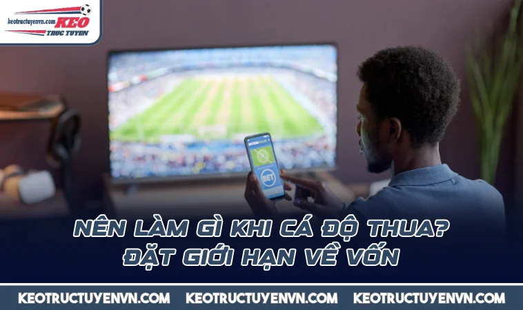 nen lam gi khi ca do thua dat gioi han ve von Nên làm gì khi cá độ thua? Đặt giới hạn về vốn