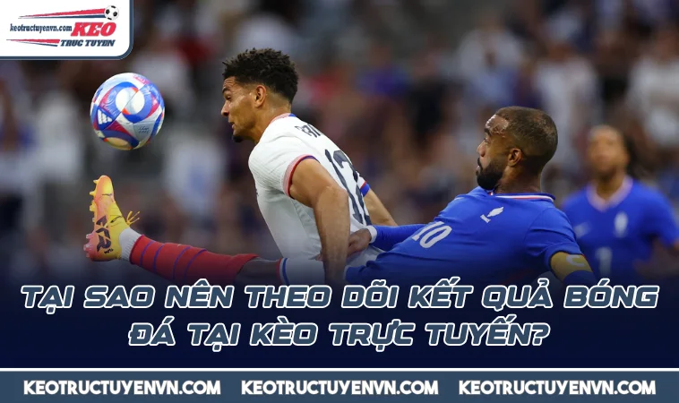 tai sao nen theo doi ket qua bong da tai keo truc tuyen Tại sao nên theo dõi Kết Quả Bóng Đá tại kèo trực tuyến?