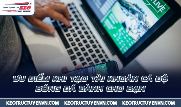 uu diem khi tao tai khoan ca do bong da danh cho ban Ưu điểm khi tạo tài khoản cá độ bóng đá dành cho bạn