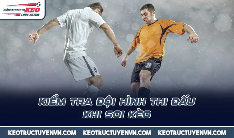 Kiểm tra đội hình thi đấu khi soi kèo