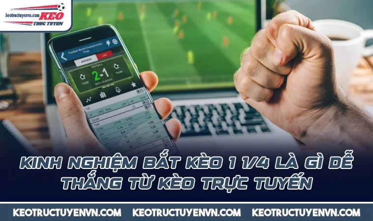 Kinh nghiệm bắt kèo 1 1/4 là gì dễ thắng từ Kèo Trực Tuyến