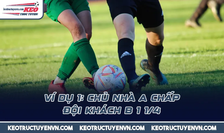 Ví dụ 1: Chủ nhà A chấp đội khách B 1 1/4